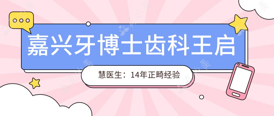 嘉兴牙博士齿科王启慧医生:14年正畸经验专攻儿童与成人隐形矫正