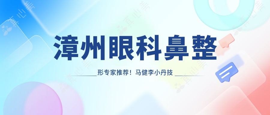 漳州眼科鼻整形专家推荐！马健李小丹技术精湛，擅长眼部鼻部整形及抗衰老，口碑优良！