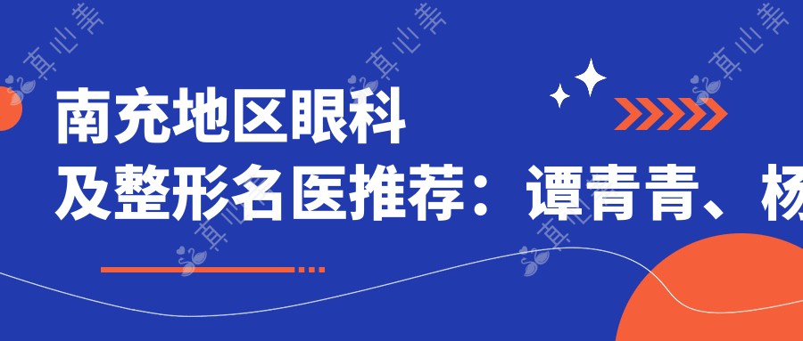 南充地区眼科及整形名医推荐：谭青青、杨彩霞、苟磊擅长视力及面部美容手术