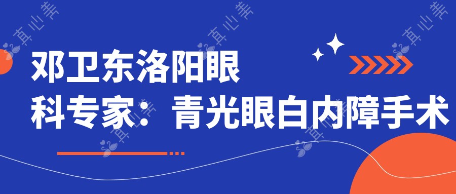 邓卫东洛阳眼科医生:青光眼白内障手术技术强,洛阳市一人民医院实例丰富