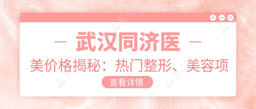 武汉同济医美价格揭秘:热门整形、美容项目费用一览