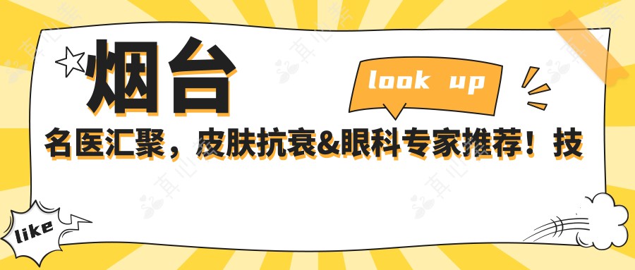 烟台名医汇聚，皮肤抗衰&眼科专家推荐！技术精湛，口碑优良，值得信赖！