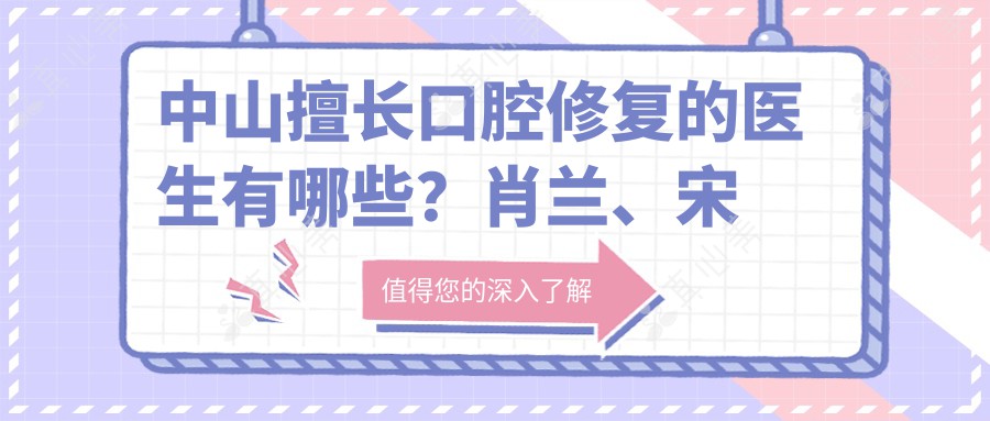 中山擅长口腔修复的医生有哪些?肖兰、宋秋萍、刘娟等医生备受推崇