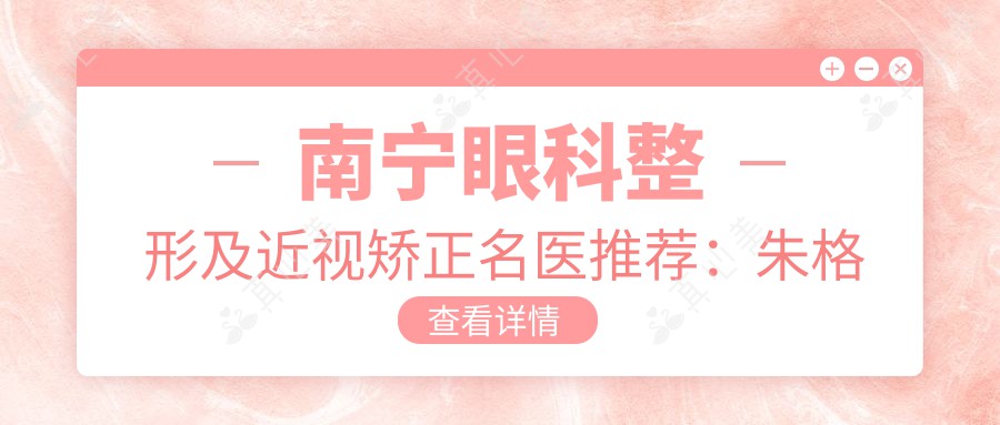 南宁眼科整形及近视矫正名医推荐：朱格非贵族美雕与刘泉全飞秒技术领航