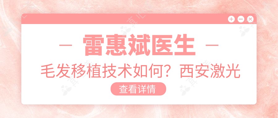 雷惠斌医生毛发移植技术如何？西安激光美容与植发专家专注发际设计