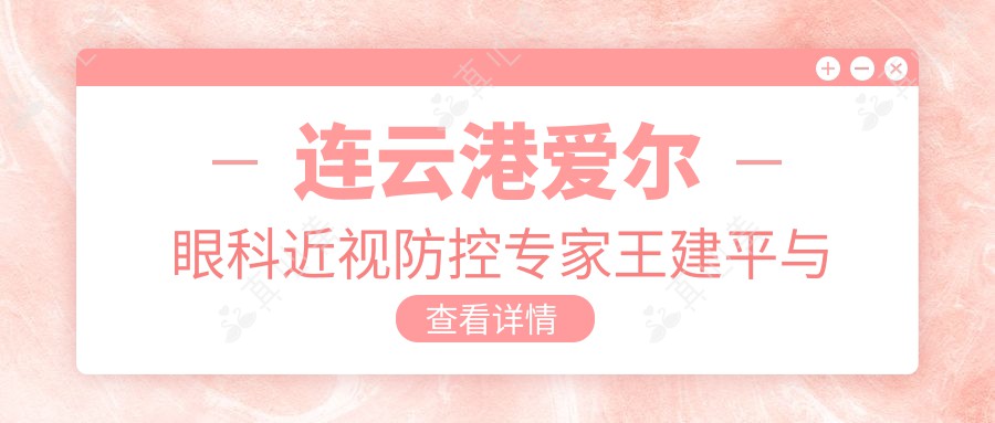 连云港爱尔眼科近视防控专家王建平与陈中锋如何？擅长全飞秒等近视手术