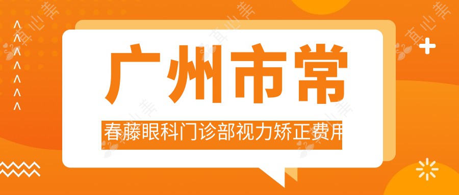 广州市常春藤眼科门诊部视力矫正费用揭秘：全飞秒近视手术近2W，ICL晶体植入3W起，准分子激光性价比高