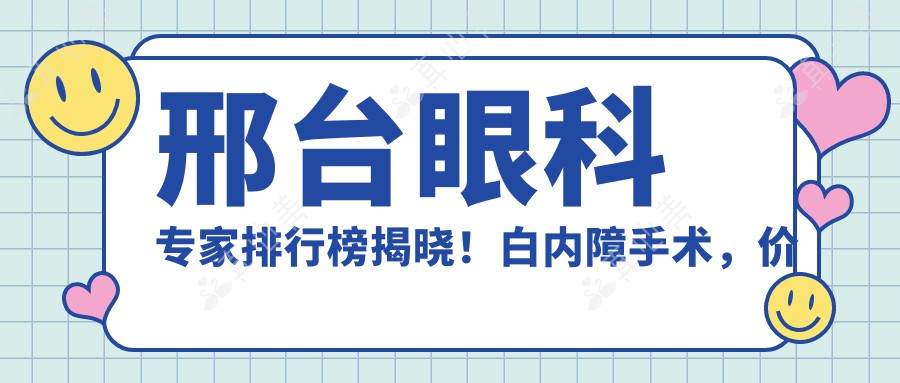 邢台眼科专家排行榜揭晓！白内障手术，价格透明，医院地址全攻略！