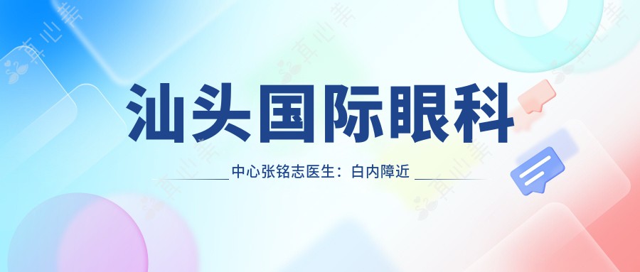 汕头国际眼科中心张铭志医生：白内障近视青光眼手术专家解析