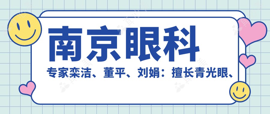 南京眼科医生栾洁、董平、刘娟:擅长青光眼、白内障及近视防控,技艺精细
