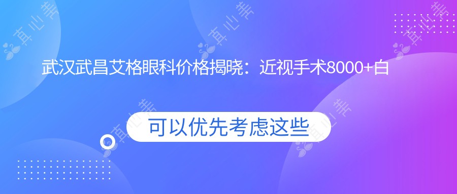 武汉武昌艾格眼科价格揭晓:近视手术8000+白内障5000+检查套餐200元起实惠优选