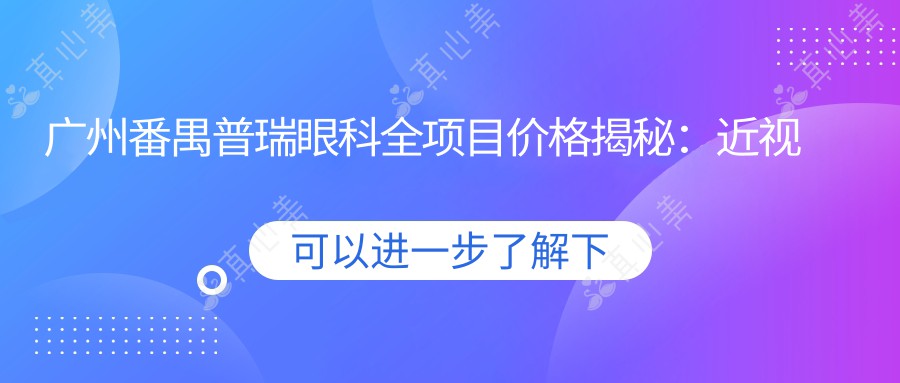 广州番禺普瑞眼科全项目价格揭秘：近视激光、白内障手术等热门医美一览