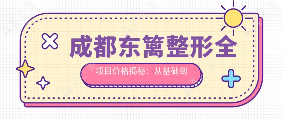 成都东篱整形全项目价格揭秘:从基础到特色多面覆盖,费用29800元起