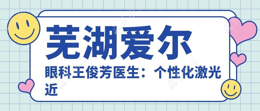 芜湖爱尔眼科王俊芳医生：个性化激光近视手术与青少年近视防控专家