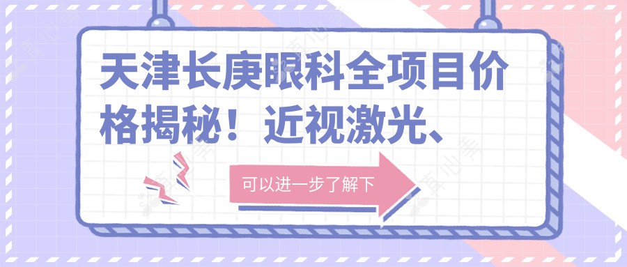 天津长庚眼科全项目价格揭秘！近视激光、白内障手术、干眼治疗费用一网打尽
