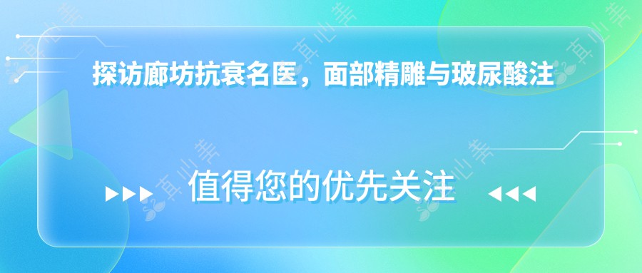 探访廊坊抗衰名医,面部微雕与玻尿酸注射重塑青春