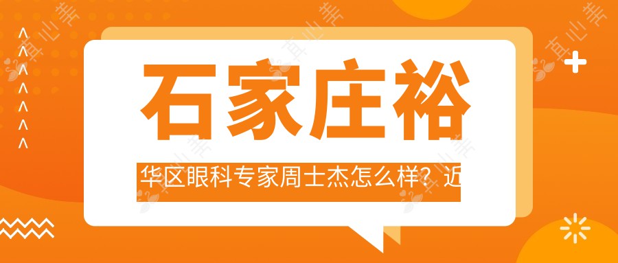 石家庄裕华区眼科医生周士杰怎么样?近视矫正和白内障治疗技术解析