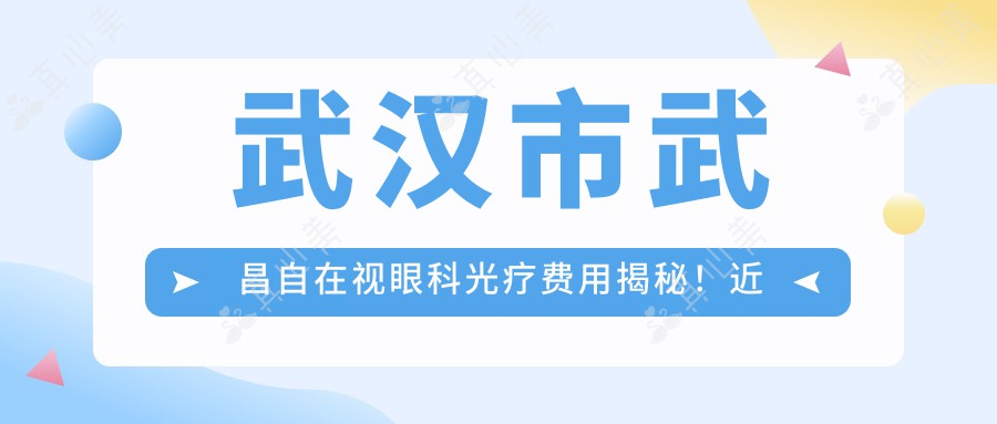 武汉市武昌自在视眼科光疗费用揭秘！近视激光1W+ 角膜塑形镜2K+ 白内障手术2.5W+