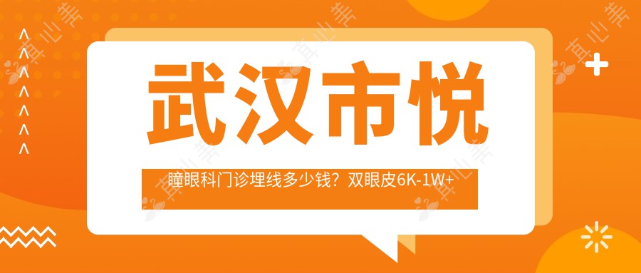 武汉市悦瞳眼科门诊埋线多少钱？双眼皮6K-1W+ 近视矫正1W5+ 干眼治疗疗程3K+