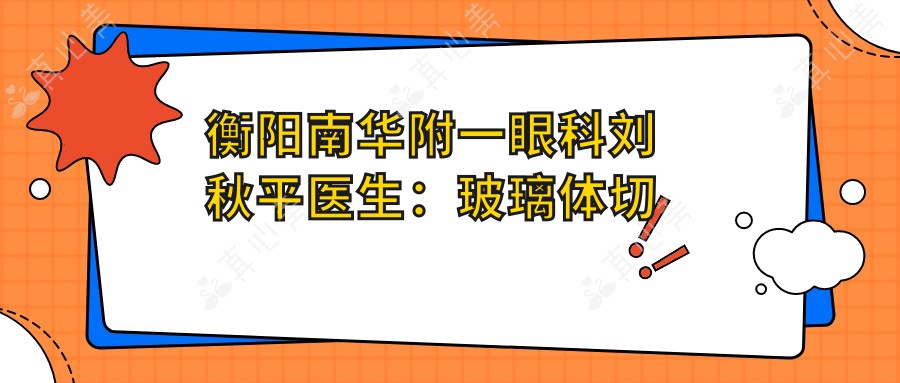 衡阳南华附一眼科刘秋平医生：玻璃体切割术与眼底病诊疗专家
