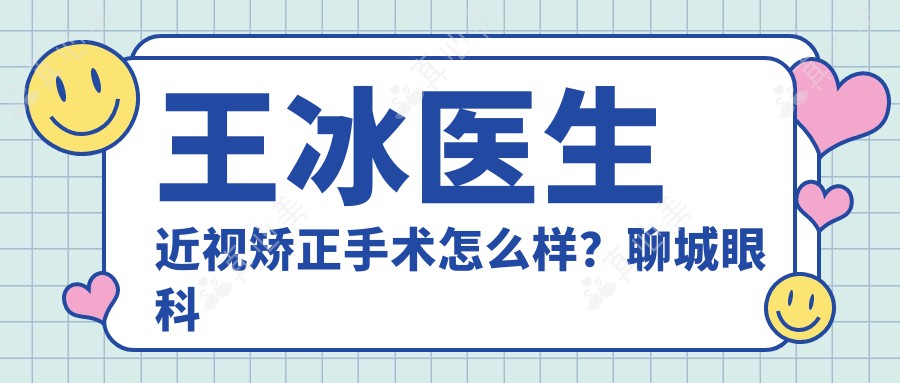 王冰医生近视矫正手术怎么样?聊城眼科医生详细介绍