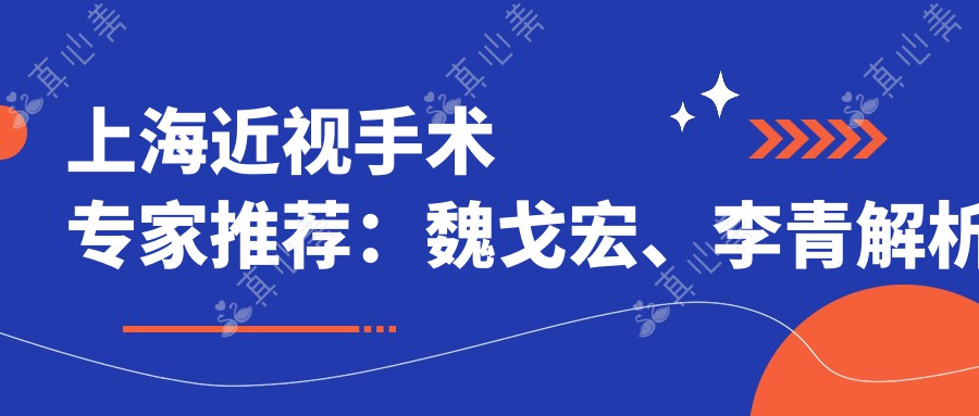 上海近视手术医生推荐:魏戈宏、李青解析近视矫正之选