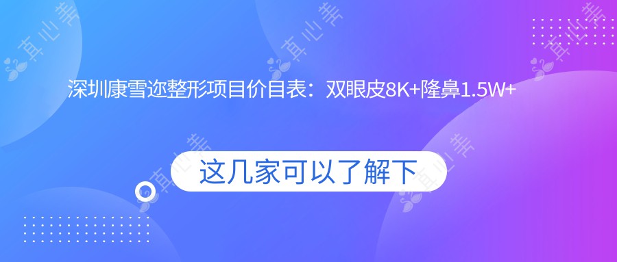 深圳康雪迩整形项目价目表：双眼皮8K+隆鼻1.5W+吸脂2W+