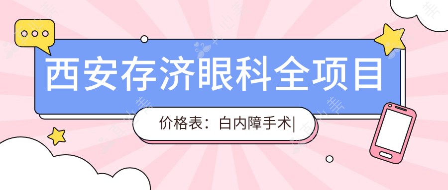 西安存济眼科全项目价格表：白内障手术|近视ICL晶体|散光准分子激光优惠详询
