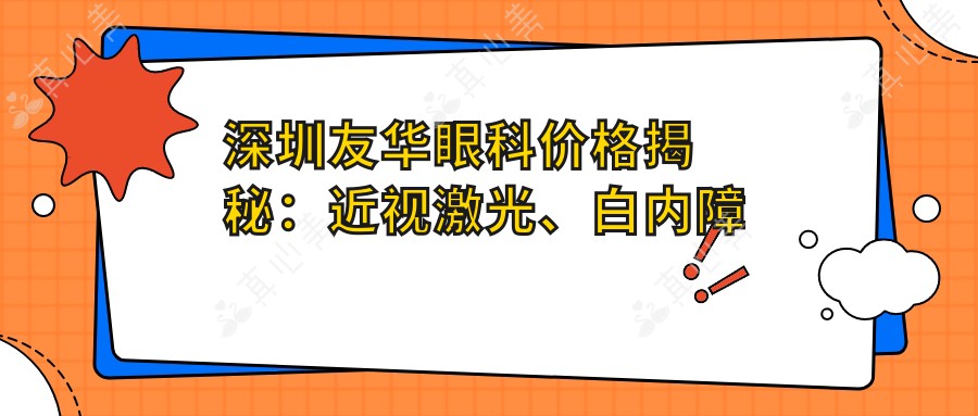 深圳友华眼科价格揭秘:近视激光、白内障手术等热门项目一览
