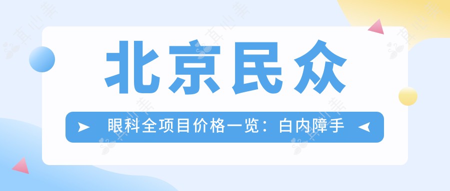 北京民众眼科全项目价格一览：白内障手术+斜视矫正+弱视治疗+准分子激光详价