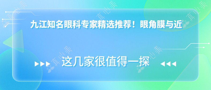 九江知名眼科专家精选推荐！眼角膜与近视手术技术获赞！