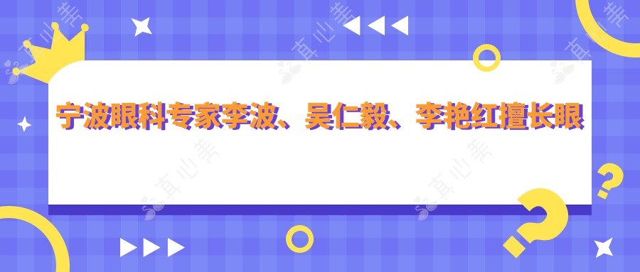宁波眼科医生李波、吴仁毅、李艳红擅长眼部整形,含双眼皮、祛眼袋等精细术