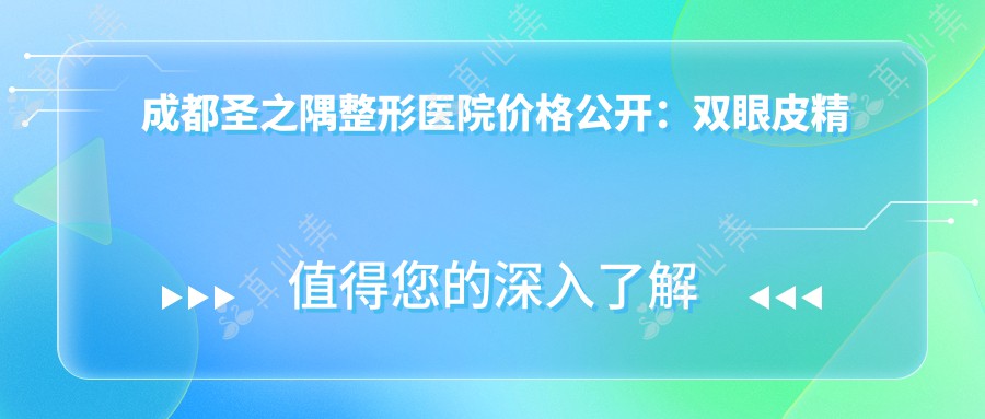 成都圣之隅整形医院价格公开：双眼皮精细术XX元起|眼部提眉XX+|全身吸脂特惠XX+|综合隆鼻XX-XXXX+