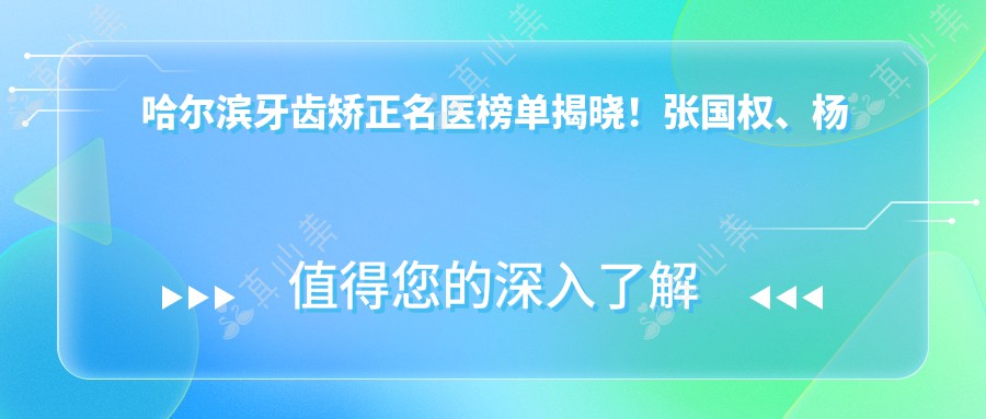 哈尔滨牙齿矫正名医榜单揭晓!张国权、杨桂平、王晓琳技术获赞!