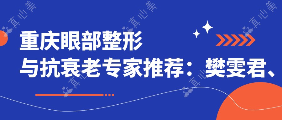重庆眼部整形与抗衰老专家推荐：樊雯君、王韶亮、王岩技术精湛