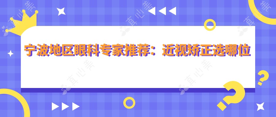 宁波地区眼科医生推荐:近视矫正选哪位医生?内含有名医生信息