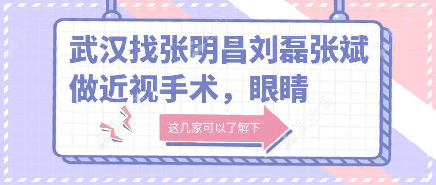 武汉找张明昌刘磊张斌做近视手术,眼睛迎来新视界