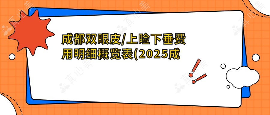 成都双眼皮/上睑下垂费用明细概览表(2025成都双眼皮双眼皮均价为：3289元)