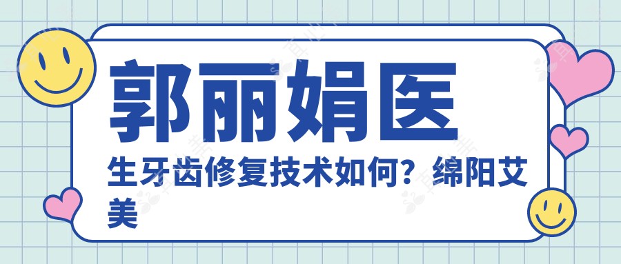 郭丽娟医生牙齿修复技术如何?绵阳艾美齿科30年经验口腔医生解析