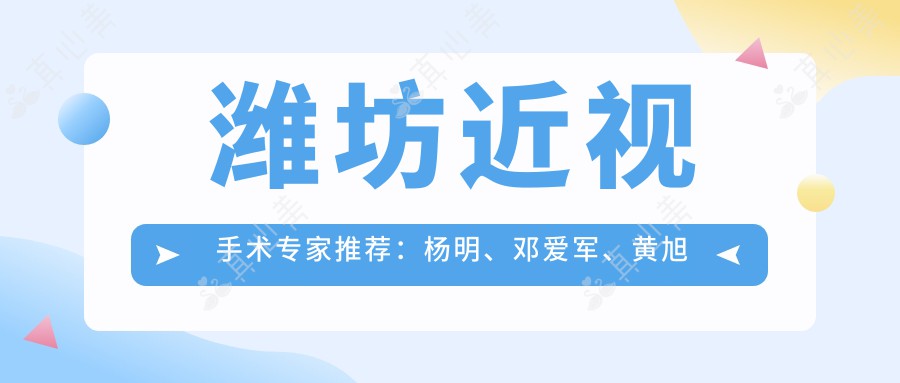 潍坊近视手术专家推荐：杨明、邓爱军、黄旭东，技术精湛受好评