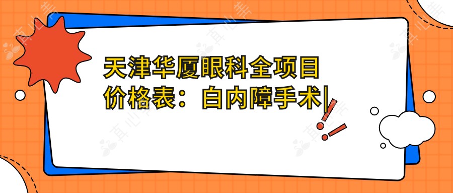 天津华厦眼科全项目价格表:白内障手术|开眼角整形|远视矫正|散光治疗|近视手术含ICL|准分子激光优惠