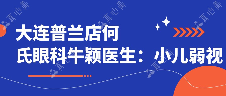 大连普兰店何氏眼科牛颖医生:小儿弱视斜视与眼睑胬肉手术医生