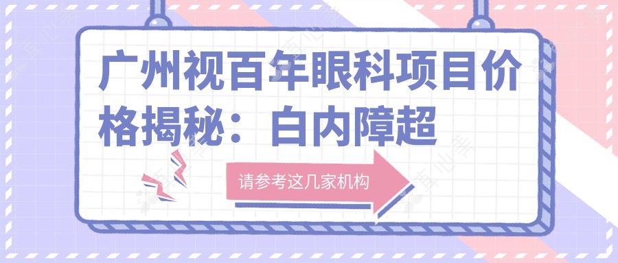 广州视百年眼科项目价格揭秘:白内障超声乳化6千起,麻痹斜视矫正1万起,半飞秒激光1万8起
