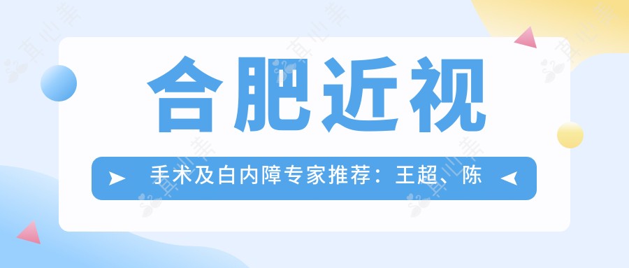 合肥近视手术及白内障医生推荐:王超、陈莺、夏博擅长全飞秒及白内障治疗