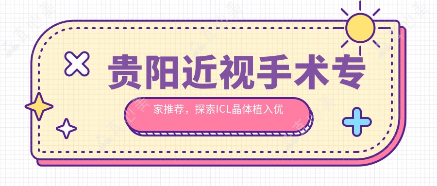 贵阳近视手术医生推荐,探索ICL晶体植入优选医生