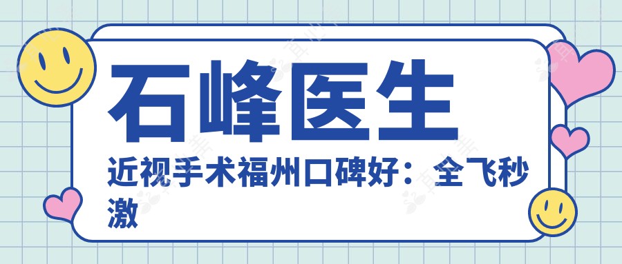 石峰医生近视手术福州口碑好:全飞秒激光矫正高度近视实例丰富