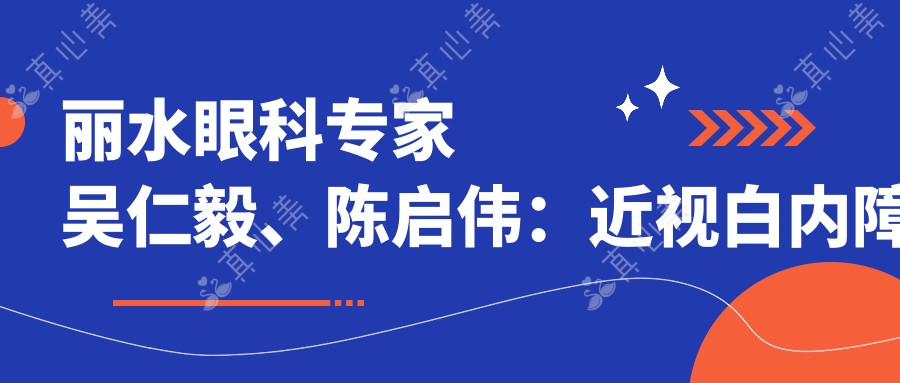 丽水眼科医生吴仁毅、陈启伟:近视白内障手术技艺精细