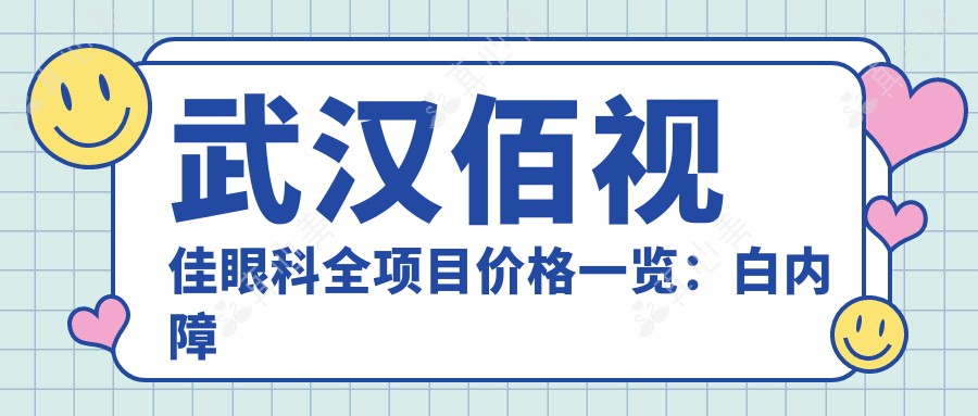 武汉佰视佳眼科全项目价格一览:白内障手术|全飞秒近视|斜视弱视矫正|耳科治疗|ICL晶体植入|角膜塑形镜费用详询