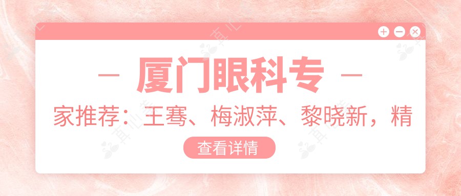 厦门眼科专家推荐：王骞、梅淑萍、黎晓新，精于眼部手术，涵盖近视激光、眼底病诊疗