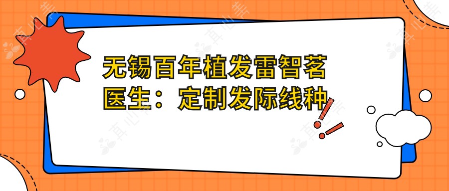 无锡百年植发雷智茗医生:定制发际线种植与不剃发植发技术解析